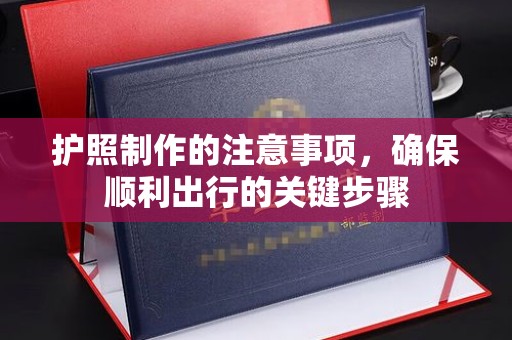 万全护照制作的注意事项，确保顺利出行的关键步骤