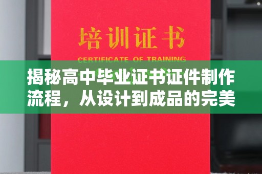 新荣揭秘高中毕业证书证件制作流程，从设计到成品的完美蜕变