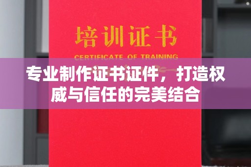 蓬溪专业制作证书证件，打造权威与信任的完美结合