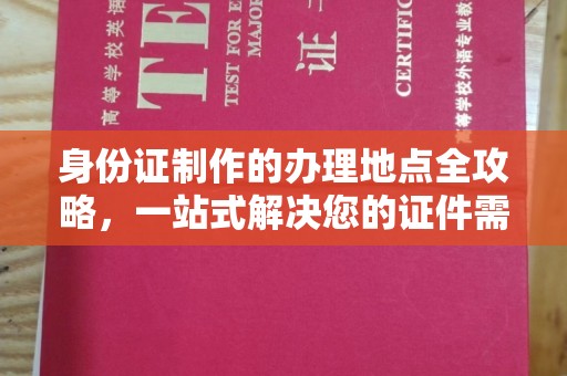 滨海身份证制作的办理地点全攻略，一站式解决您的证件需求