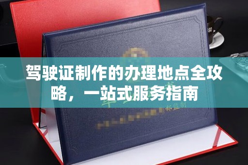 寻乌驾驶证制作的办理地点全攻略，一站式服务指南