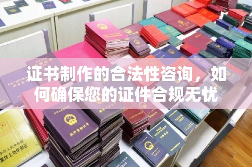 清丰证书制作的合法性咨询，如何确保您的证件合规无忧