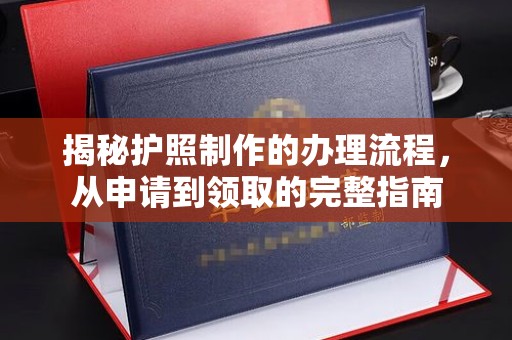 江海揭秘护照制作的办理流程，从申请到领取的完整指南