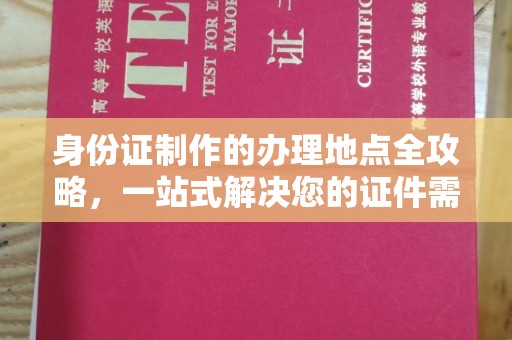清水身份证制作的办理地点全攻略，一站式解决您的证件需求