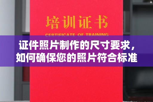 南投市证件照片制作的尺寸要求，如何确保您的照片符合标准？