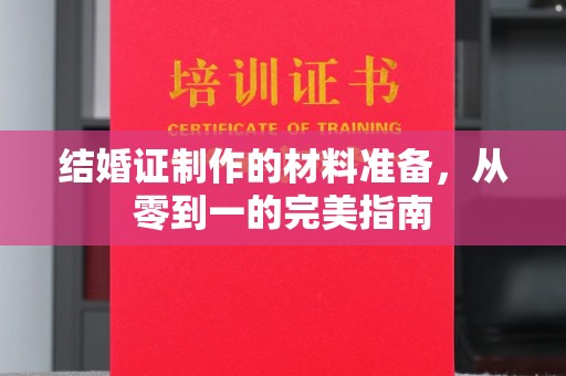 清水河结婚证制作的材料准备，从零到一的完美指南