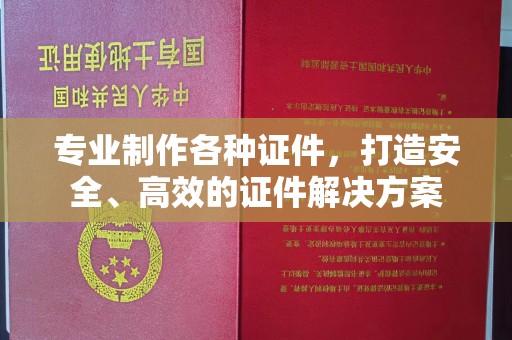 青海专业制作各种证件，打造安全、高效的证件解决方案