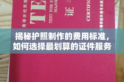 安平揭秘护照制作的费用标准，如何选择最划算的证件服务？