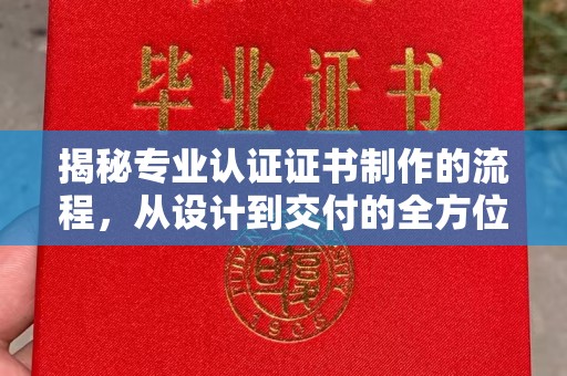 凯里揭秘专业认证证书制作的流程，从设计到交付的全方位指南