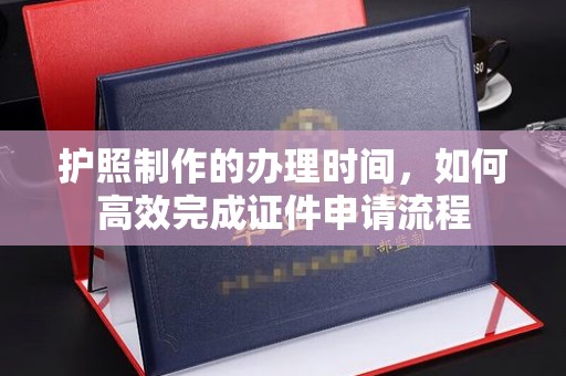 大村护照制作的办理时间，如何高效完成证件申请流程