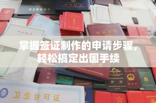 索县掌握签证制作的申请步骤，轻松搞定出国手续
