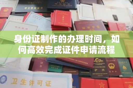 宝安身份证制作的办理时间，如何高效完成证件申请流程