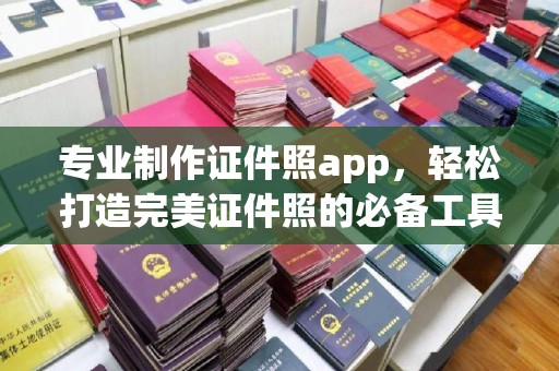 福安专业制作证件照app，轻松打造完美证件照的必备工具